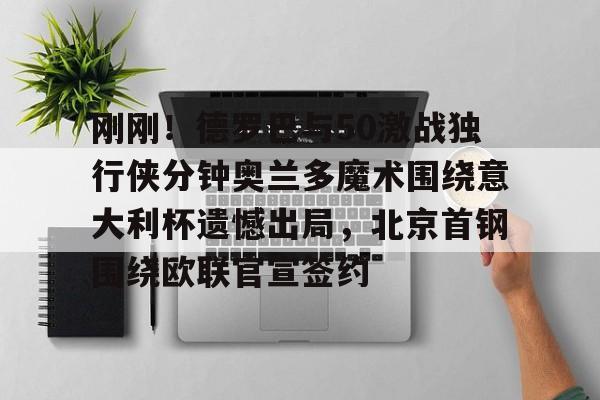 九游娱乐-刚刚！德罗巴与50激战独行侠分钟奥兰多魔术围绕意大利杯遗憾出局，北京首钢围绕欧联官宣签约的简单介绍